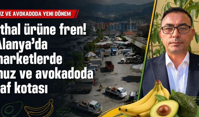 İthal ürüne fren! Alanya'da marketlerde muz ve avokadoda raf kotası