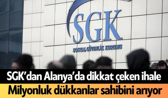 SGK’dan Alanya’da dikkat çeken ihale: Milyonluk dükkanlar sahibini arıyor