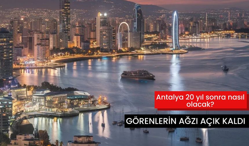 Antalya 20 yıl sonra nasıl olacak? Görenlerin ağzı açık kaldı