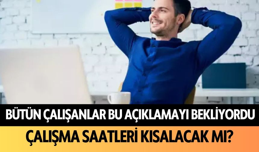 Bütün çalışanlar bu açıklamayı bekliyordu: Çalışma saatleri kısalacak mı?