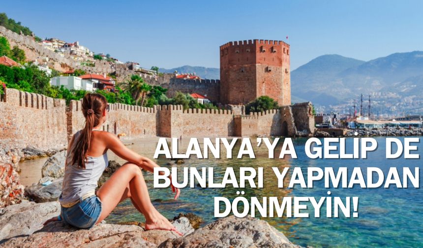 Alanya'da bunları yapmadan geri dönmeyin!