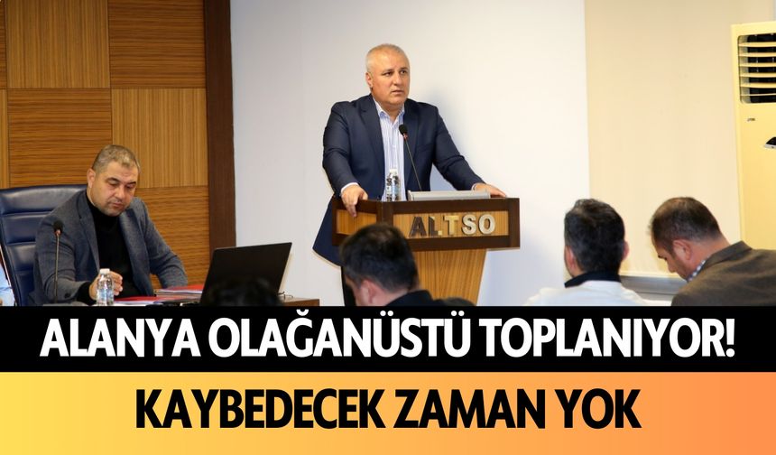 Alanya olağanüstü toplanıyor! Kaybedecek zaman yok