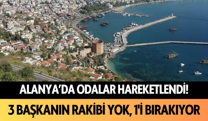 Alanya'da odalar hareketlendi! 3 başkanın rakibi yok, 1'i bırakıyor