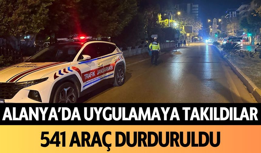 Alanya'da uygulamaya takıldılar: 541 araç durduruldu