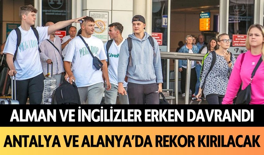 Alman ve İngilizler erken davrandı! Antalya ve Alanya'da rekor kırılacak