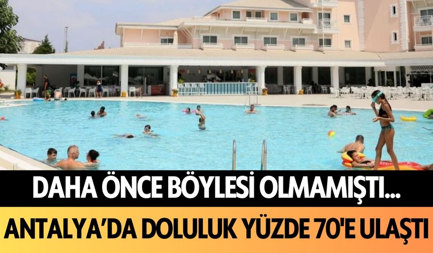 Antalya'da daha önce böylesi olmamıştı... Doluluk yüzde 70'e ulaştı