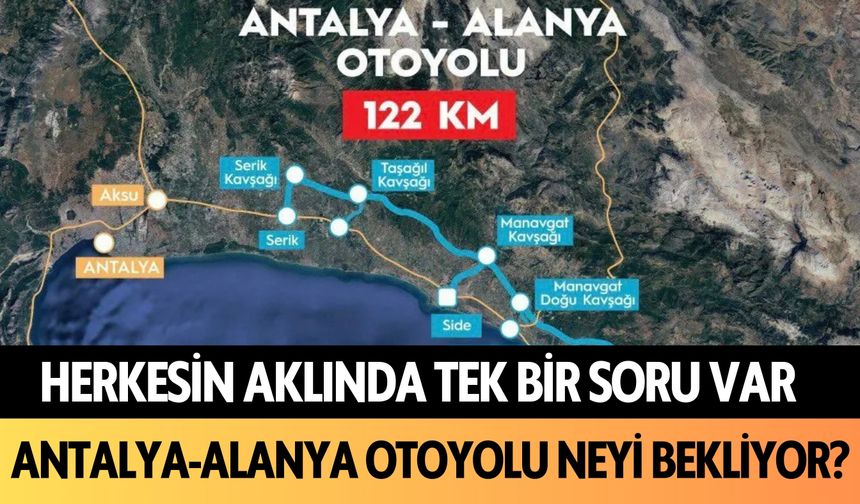 Herkesin aklında tek bir soru var: Antalya-Alanya Otoyolu neyi bekliyor?