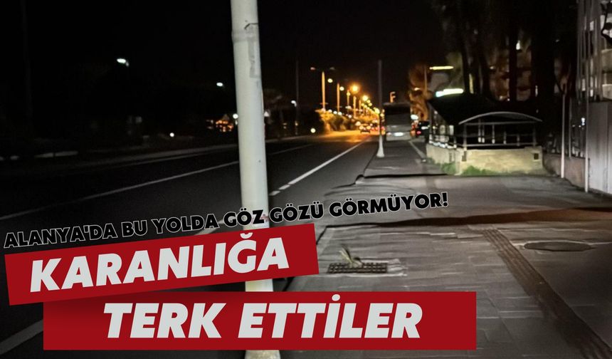 Alanya'da bu yolda göz gözü görmüyor! Karanlığa terk ettiler