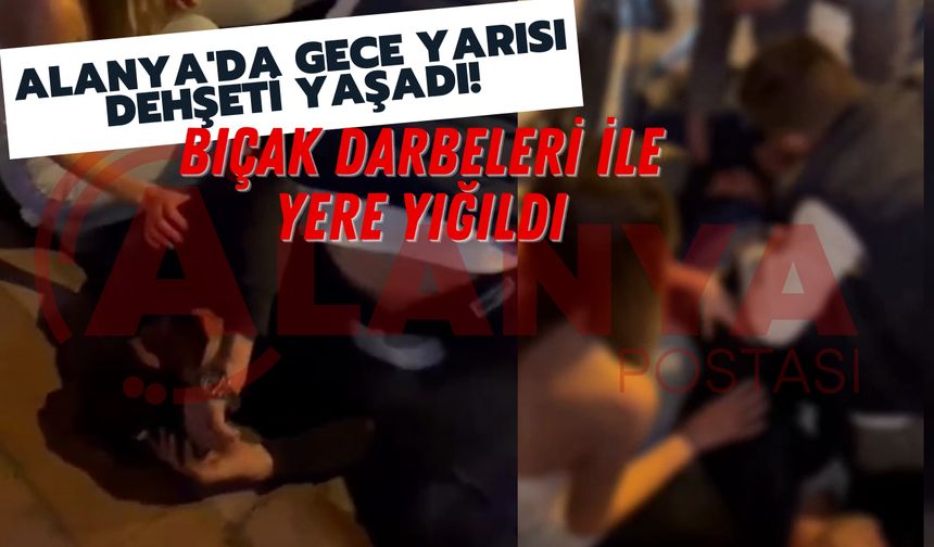 Alanya'da korku dolu gece yarısı! Bıçak darbeleri ile yere yığıldı