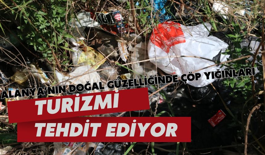 Alanya'nın doğal güzelliğinde çöp yığınları: Turizmi tehdit ediyor