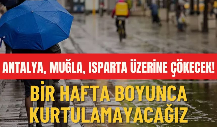 Antalya, Muğla, Isparta üzerine çökecek! Bir hafta boyunca kurtulamayacağız