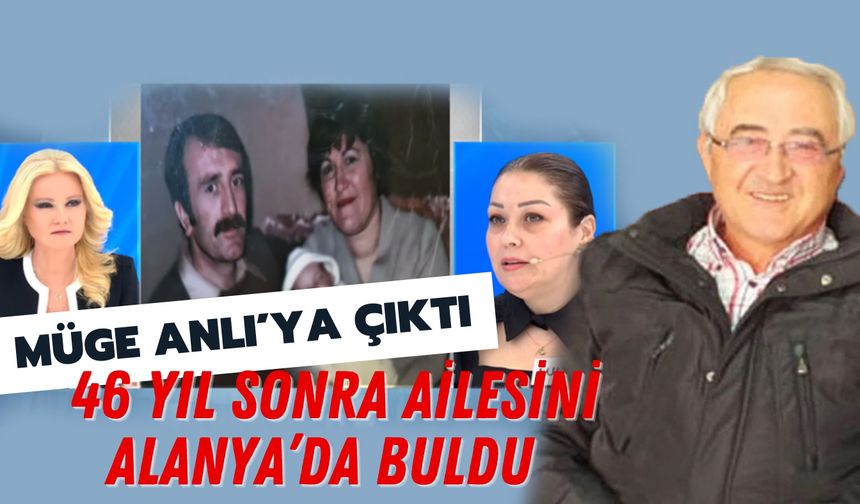 Müge Anlı'ya çıktı: 46 yıl sonra ailesini Alanya'da buldu