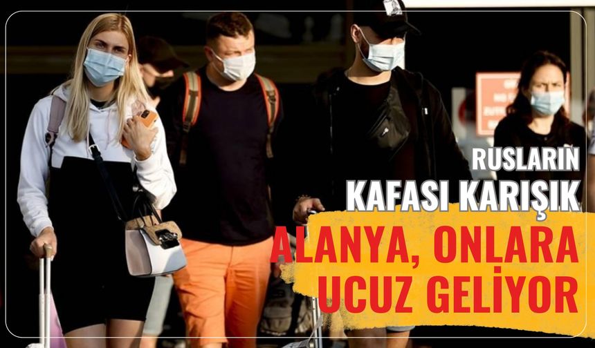 Rusların kafası karışık: Alanya, onlara ucuz geliyor