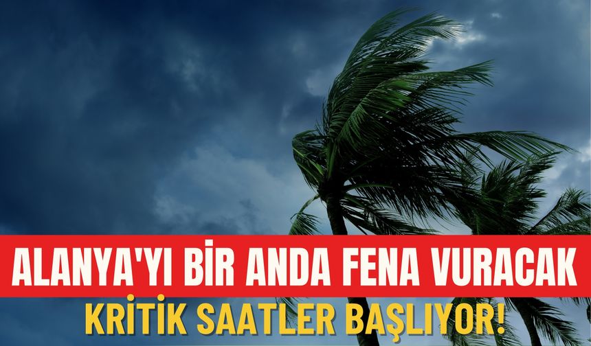 Alanya'yı bir anda fena vuracak: Kritik saatler başlıyor!