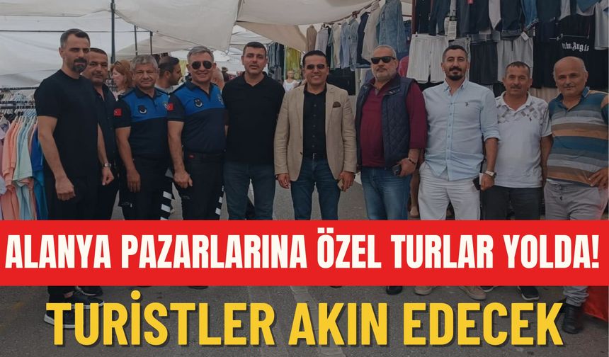 Alanya pazarlarına özel turlar yolda! Turistler akın edecek