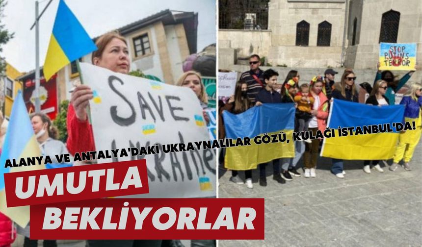 Alanya ve Antalya'daki Ukraynalılar gözü, kulağı İstanbul'da! Umutla bekliyorlar
