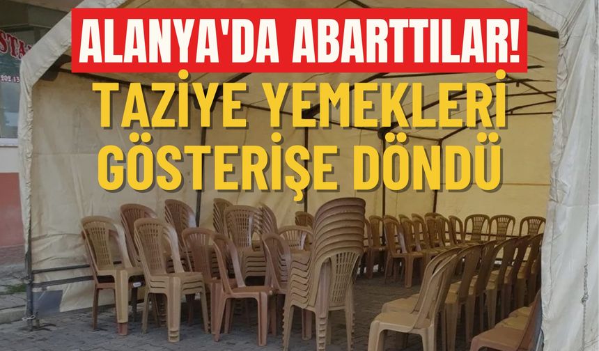Alanya'da abarttılar! Taziye yemekleri gösterişe döndü