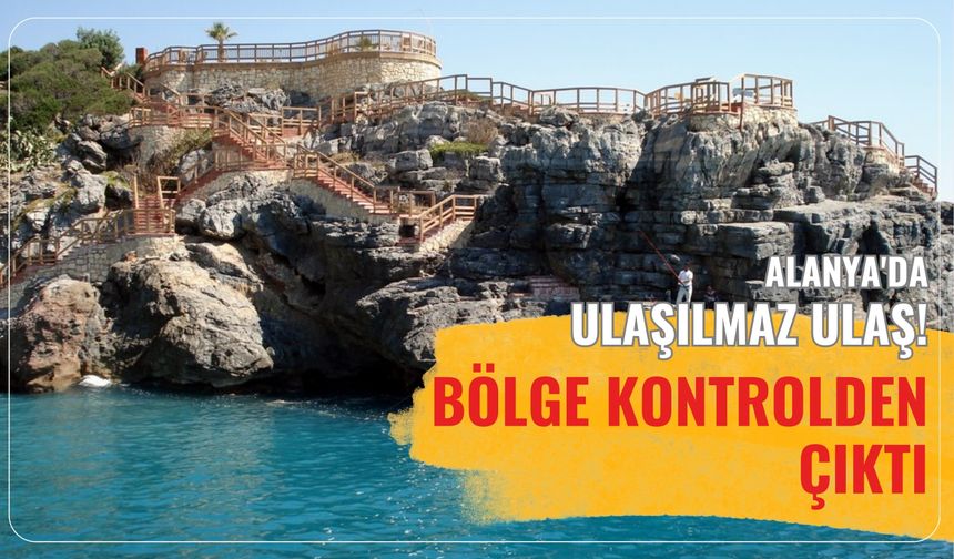 Alanya'da ulaşılmaz Ulaş! Bölge kontrolden çıktı