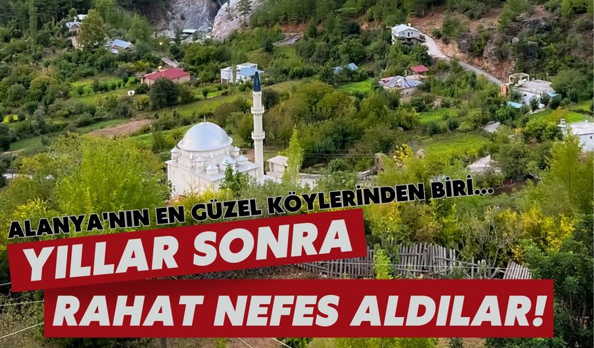 Alanya'nın en güzel köylerinden biri... Yıllar sonra rahat nefes aldılar!