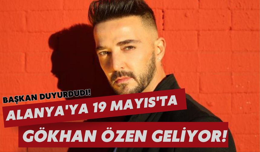 Alanya'ya 19 Mayıs'ta Gökhan Özen geliyor!
