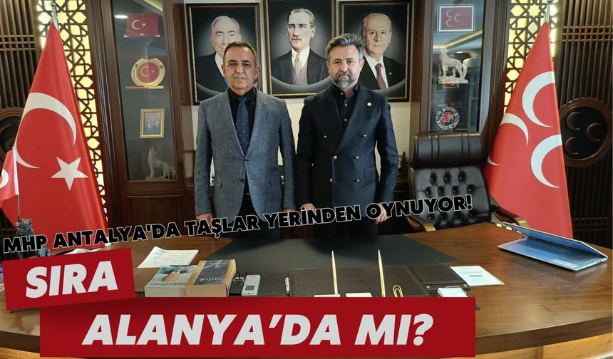 MHP Antalya'da taşlar yerinden oynuyor! Sıra Alanya'da mı?