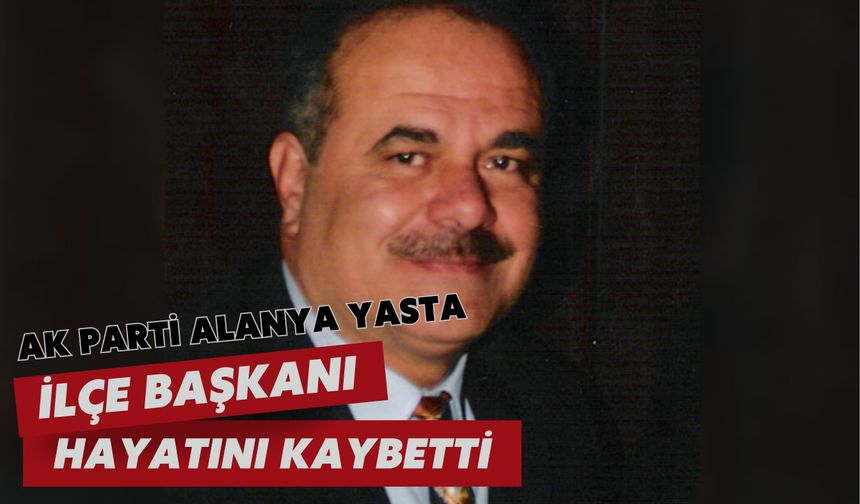 AK Parti Alanya yasta: İlçe başkanı hayatını kaybetti