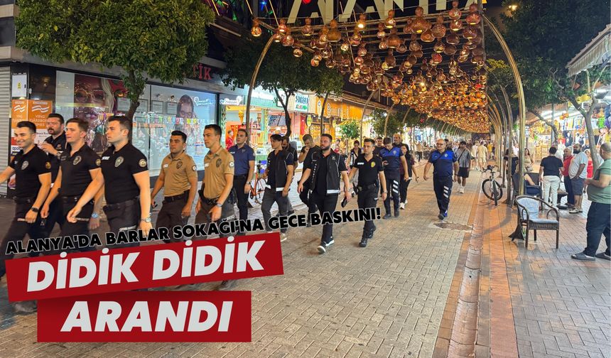 Alanya'da Barlar Sokağı'na gece baskını! Didik didik arandı