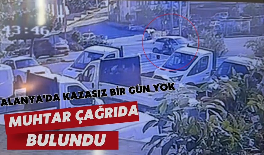Alanya'da kazasız bir gün yok: Muhtar çağrıda bulundu