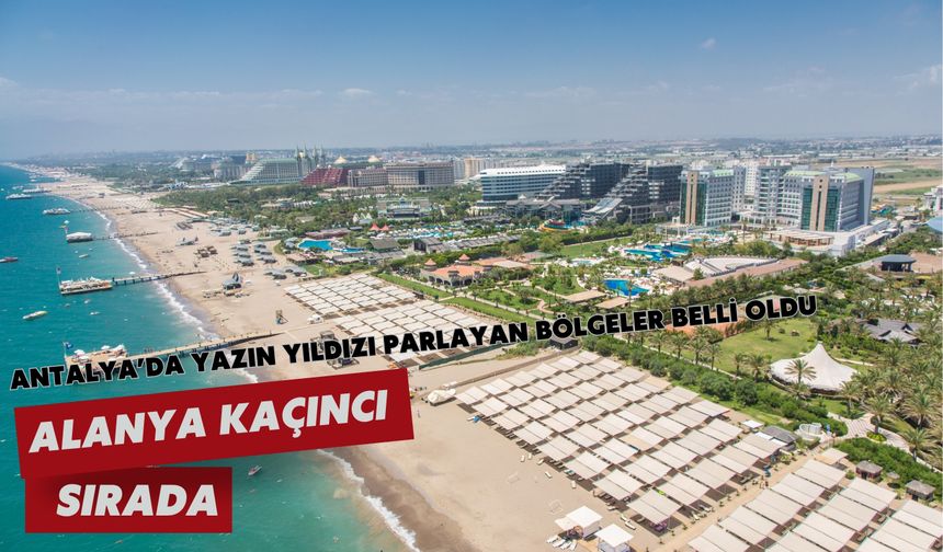Antalya’da yazın yıldızı parlayan bölgeler belli oldu: Alanya kaçıncı sırada