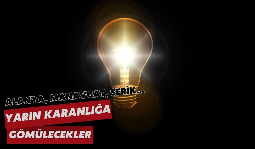 Alanya, Manavgat, Serik... Yarın karanlığa gömülecekler