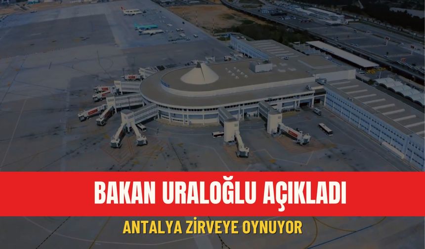 Bakan Uraloğlu açıkladı: Antalya zirveye oynuyor