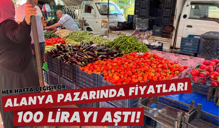 Her hafta değişiyor: Alanya pazarında fiyatları 100 lirayı aştı!