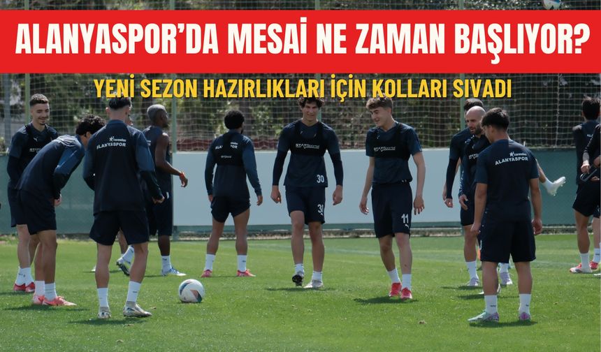 Alanyaspor’da mesai ne zaman başlıyor? Yeni sezon hazırlıkları için kolları sıvadı