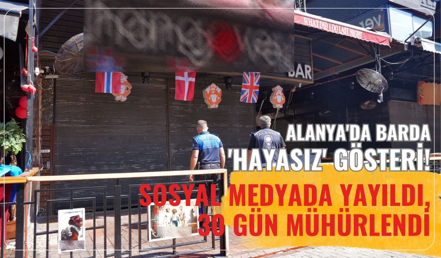 Alanya'da barda 'hayasız' gösteri! Sosyal medyada yayıldı, 30 gün mühürlendi