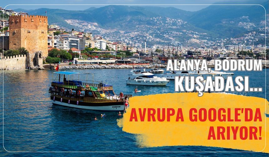 Alanya, Bodrum, Kuşadası... Avrupa Google'da arıyor!