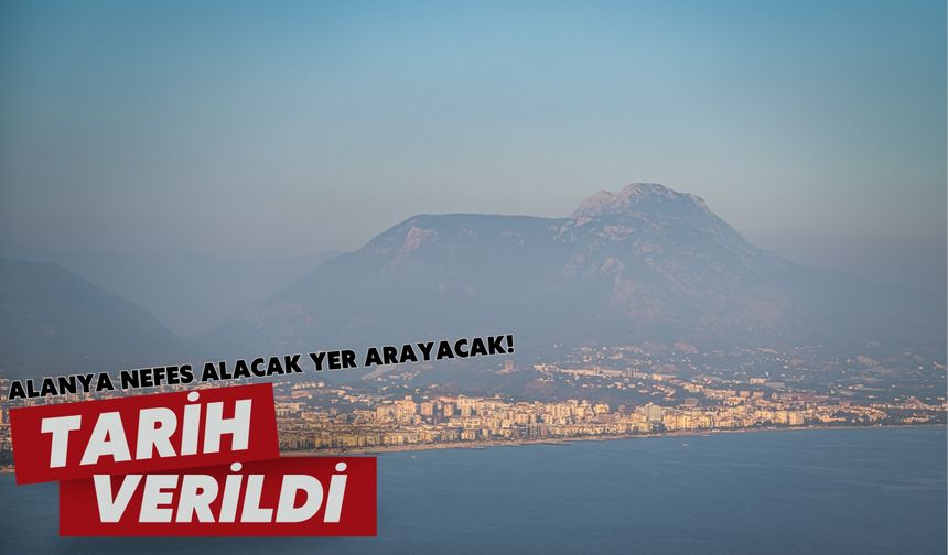 Alanya nefes alacak yer arayacak! Tarih verildi