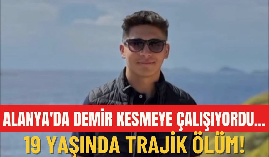 Alanya'da demir kesmeye çalışıyordu... 19 yaşında trajik ölüm