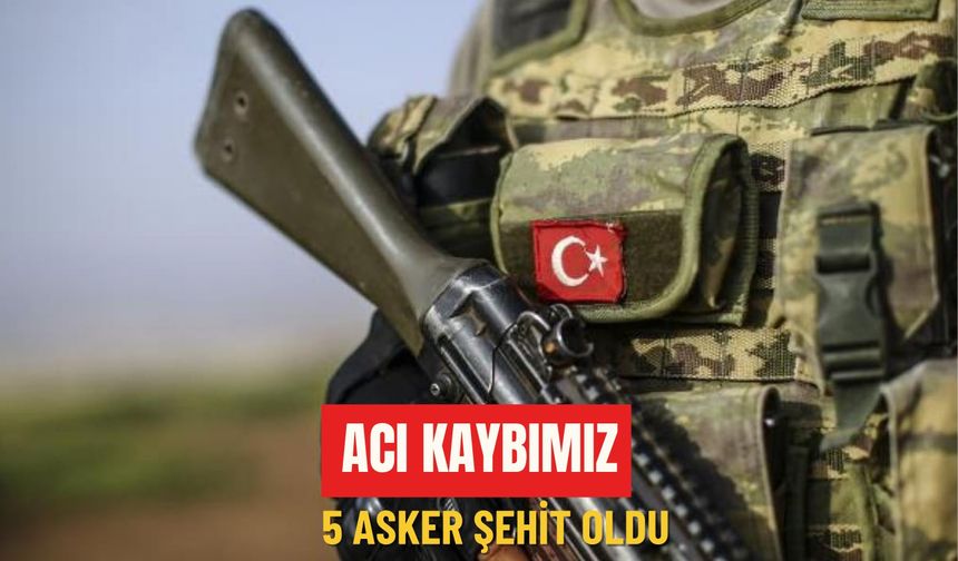 Acı kaybımız: 5 asker şehit oldu