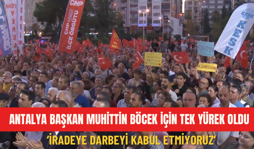 Antalya Başkan Muhittin Böcek için tek yürek oldu: ‘İradeye darbeyi kabul etmiyoru’