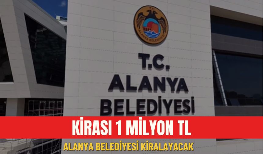 Kirası 1 milyon: Alanya Belediyesi kiralayacak