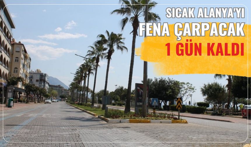 Sıcak Alanya'yı fena çarpacak: 1 gün kaldı