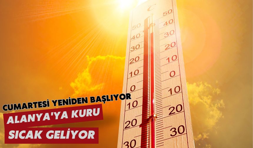 Cumartesi yeniden başlıyor: Alanya'ya kuru sıcak geliyor