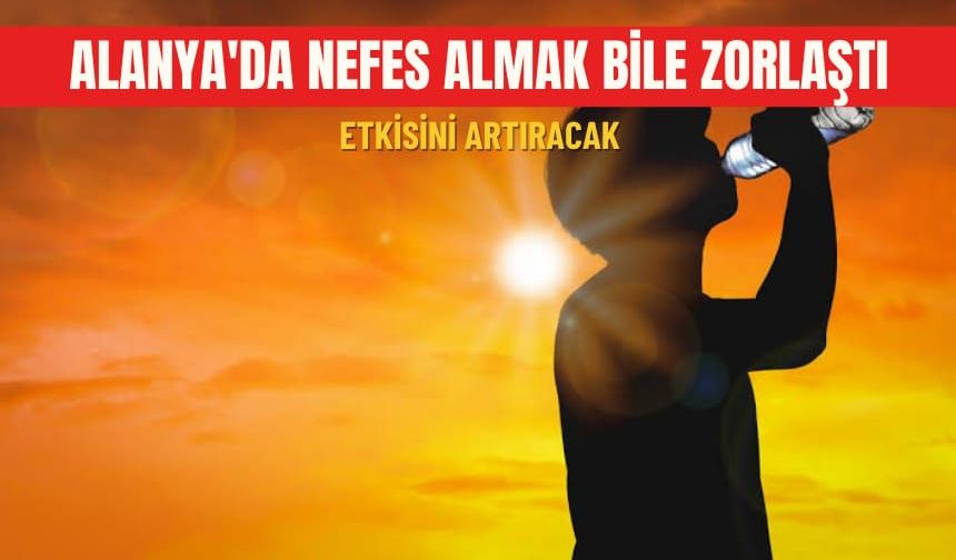 Alanya'da nefes almak bile zorlaştı: Etkisini artıracak