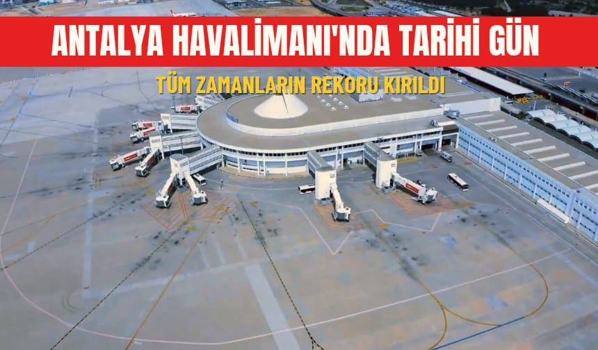 Antalya Havalimanı'nda tarihi gün: Tüm zamanların rekoru kırıldı