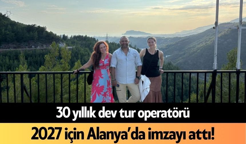 30 yıllık dev tur operatörü 2027 için Alanya’da imzayı attı