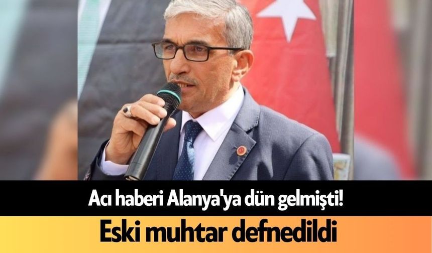 Acı haberi Alanya'ya dün gelmişti! Eski muhtar defnedildi