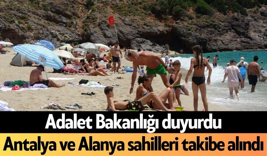 Adalet Bakanlığı duyurdu: Antalya ve Alanya sahilleri takibe alındı