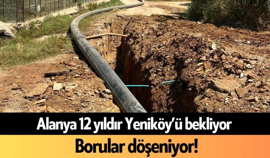 Alanya 12 yıldır Yeniköy’ü bekliyor: Borular döşeniyor!
