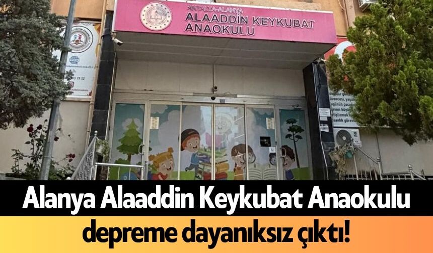 Alanya Alaaddin Keykubat Anaokulu depreme dayanıksız çıktı