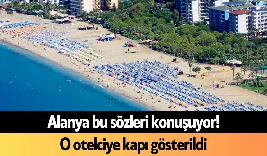 Alanya bu sözleri konuşuyor! O otelciye kapı gösterildi